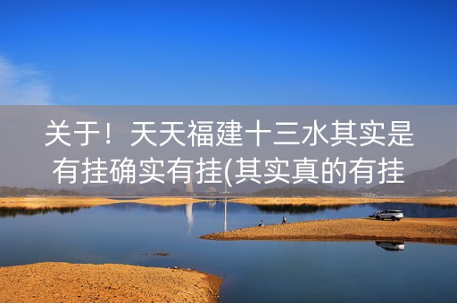 关于！天天福建十三水其实是有挂确实有挂(其实真的有挂)