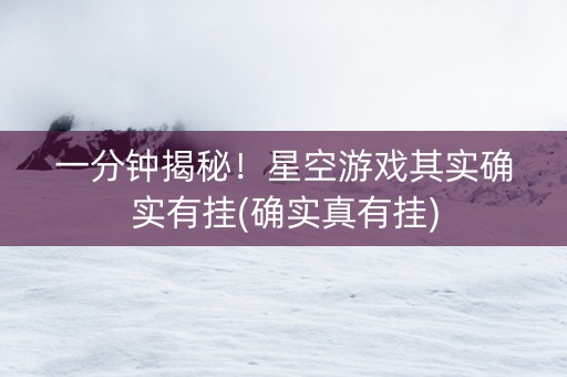 一分钟揭秘！星空游戏其实确实有挂(确实真有挂)