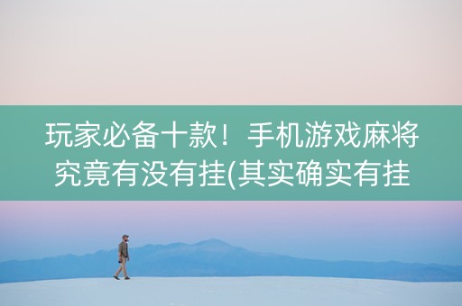 玩家必备十款！手机游戏麻将究竟有没有挂(其实确实有挂)
