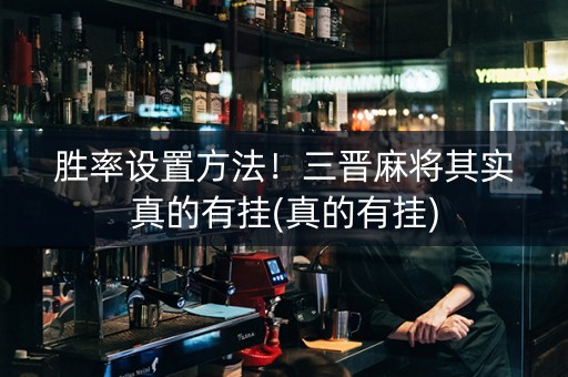 胜率设置方法！三晋麻将其实真的有挂(真的有挂)