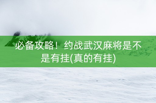 必备攻略！约战武汉麻将是不是有挂(真的有挂)