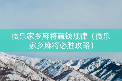 微乐家乡麻将赢钱规律（微乐家乡麻将必胜攻略）