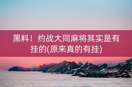 黑料！约战大同麻将其实是有挂的(原来真的有挂)