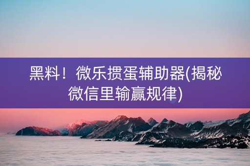 黑料！微乐掼蛋辅助器(揭秘微信里输赢规律)