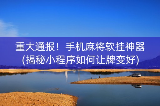 重大通报！手机麻将软挂神器(揭秘小程序如何让牌变好)