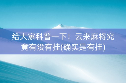 给大家科普一下！云来麻将究竟有没有挂(确实是有挂)