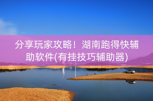 分享玩家攻略！湖南跑得快辅助软件(有挂技巧辅助器)
