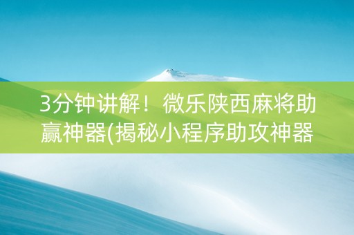 3分钟讲解！微乐陕西麻将助赢神器(揭秘小程序助攻神器)