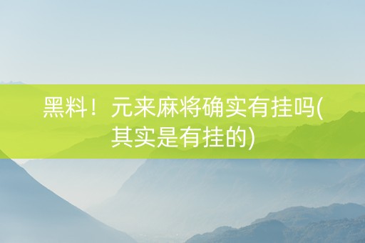 黑料！元来麻将确实有挂吗(其实是有挂的)