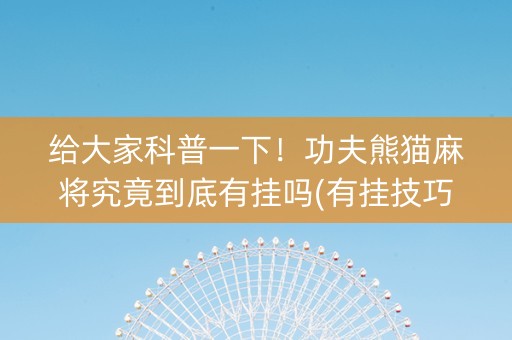 给大家科普一下！功夫熊猫麻将究竟到底有挂吗(有挂技巧辅助器)