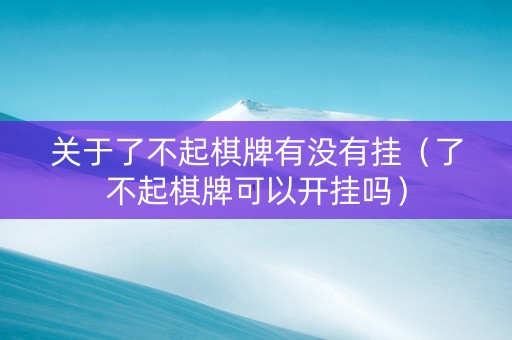 关于了不起棋牌有没有挂（了不起棋牌可以开挂吗）