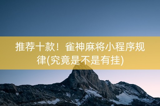 推荐十款！雀神麻将小程序规律(究竟是不是有挂)