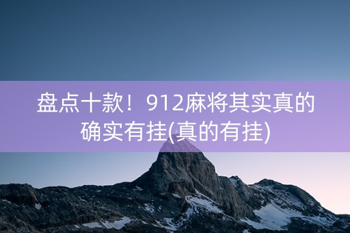 盘点十款！912麻将其实真的确实有挂(真的有挂)