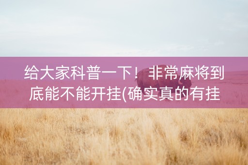 给大家科普一下！非常麻将到底能不能开挂(确实真的有挂)