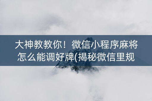 大神教教你！微信小程序麻将怎么能调好牌(揭秘微信里规律攻略)