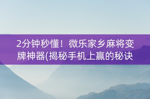 2分钟秒懂！微乐家乡麻将变牌神器(揭秘手机上赢的秘诀)