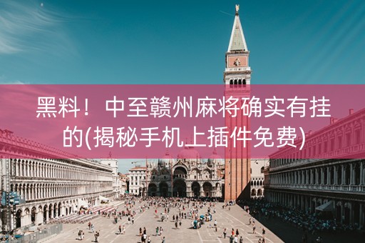 黑料！中至赣州麻将确实有挂的(揭秘手机上插件免费)