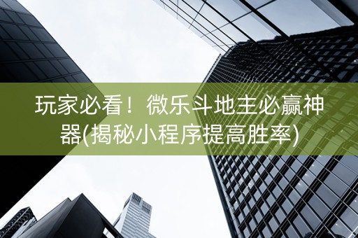 玩家必看！微乐斗地主必赢神器(揭秘小程序提高胜率)