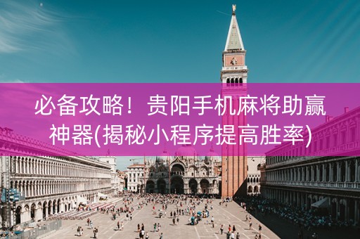 必备攻略！贵阳手机麻将助赢神器(揭秘小程序提高胜率)