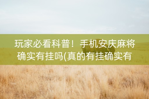 玩家必看科普！手机安庆麻将确实有挂吗(真的有挂确实有挂)