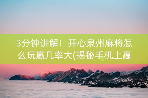 3分钟讲解！开心泉州麻将怎么玩赢几率大(揭秘手机上赢牌的技巧)