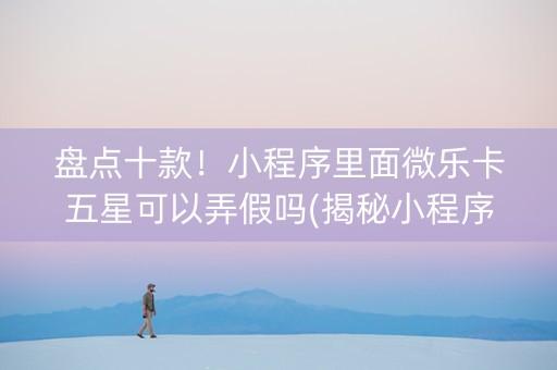 盘点十款！小程序里面微乐卡五星可以弄假吗(揭秘小程序自建房怎么赢)