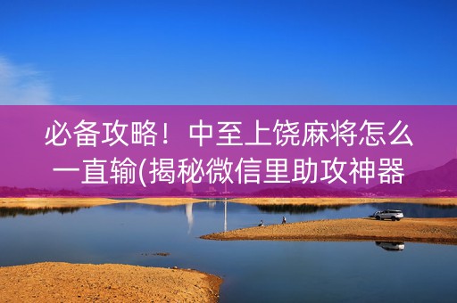 必备攻略！中至上饶麻将怎么一直输(揭秘微信里助攻神器)