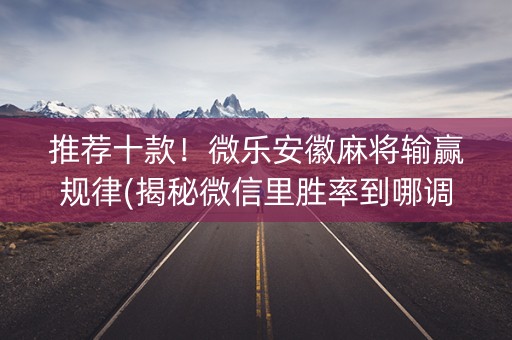 推荐十款！微乐安徽麻将输赢规律(揭秘微信里胜率到哪调)