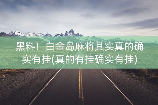 黑料！白金岛麻将其实真的确实有挂(真的有挂确实有挂)