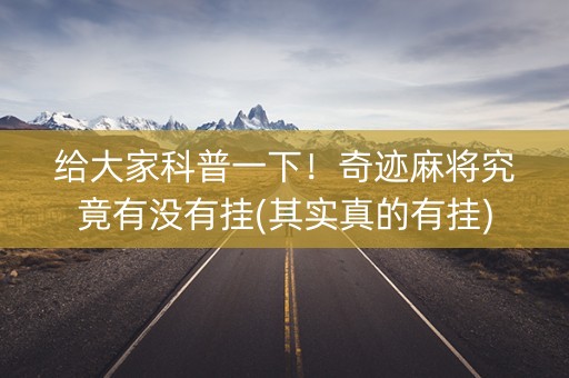 给大家科普一下！奇迹麻将究竟有没有挂(其实真的有挂)