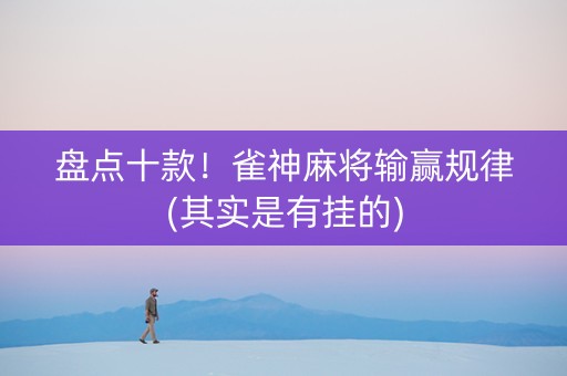 盘点十款！雀神麻将输赢规律(其实是有挂的)