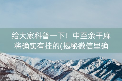 给大家科普一下！中至余干麻将确实有挂的(揭秘微信里确实有猫腻)