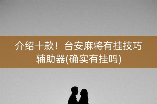 介绍十款！台安麻将有挂技巧辅助器(确实有挂吗)