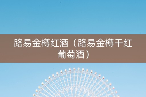 路易金樽红酒（路易金樽干红葡萄酒）