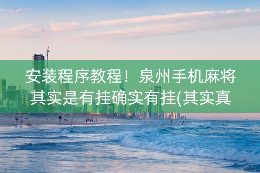 安装程序教程！泉州手机麻将其实是有挂确实有挂(其实真的确实有挂)