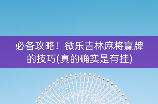 必备攻略！微乐吉林麻将赢牌的技巧(真的确实是有挂)