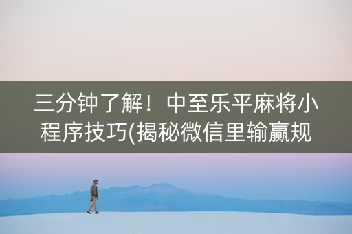 三分钟了解！中至乐平麻将小程序技巧(揭秘微信里输赢规律)