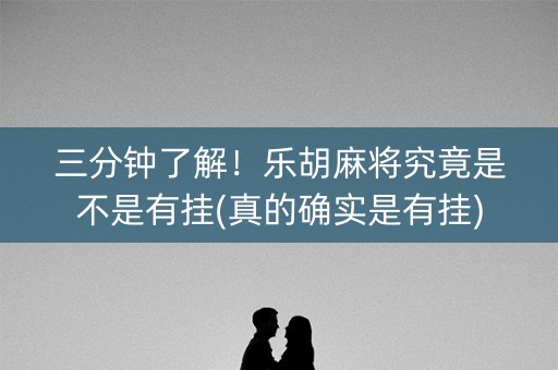 三分钟了解！乐胡麻将究竟是不是有挂(真的确实是有挂)
