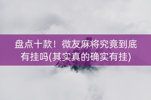 盘点十款！微友麻将究竟到底有挂吗(其实真的确实有挂)