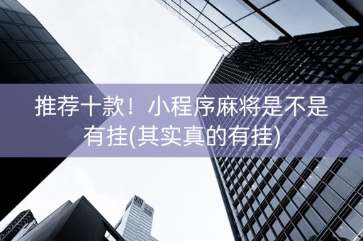 推荐十款！小程序麻将是不是有挂(其实真的有挂)