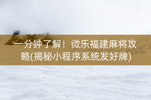 一分钟了解！微乐福建麻将攻略(揭秘小程序系统发好牌)