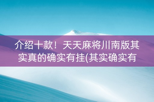 介绍十款！天天麻将川南版其实真的确实有挂(其实确实有挂)