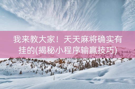 我来教大家！天天麻将确实有挂的(揭秘小程序输赢技巧)