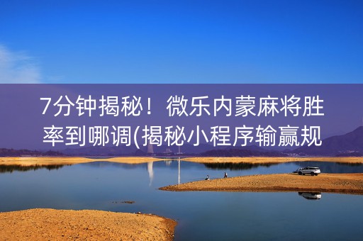 7分钟揭秘！微乐内蒙麻将胜率到哪调(揭秘小程序输赢规律)