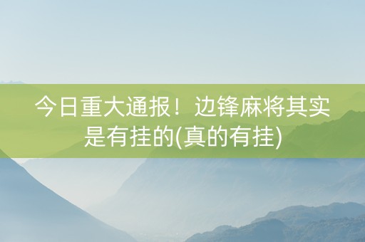 今日重大通报！边锋麻将其实是有挂的(真的有挂)