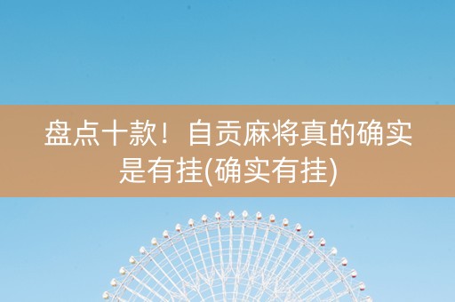 盘点十款！自贡麻将真的确实是有挂(确实有挂)