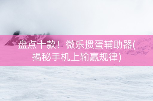 盘点十款！微乐掼蛋辅助器(揭秘手机上输赢规律)