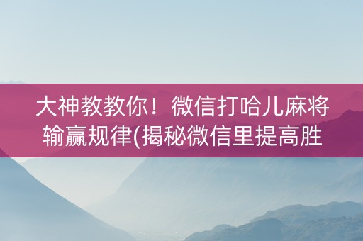 大神教教你！微信打哈儿麻将输赢规律(揭秘微信里提高胜率)