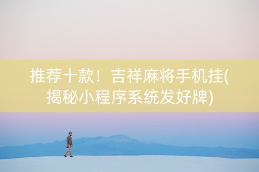 推荐十款！吉祥麻将手机挂(揭秘小程序系统发好牌)