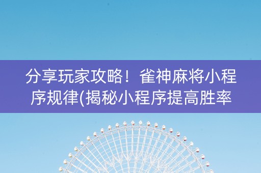 分享玩家攻略！雀神麻将小程序规律(揭秘小程序提高胜率)